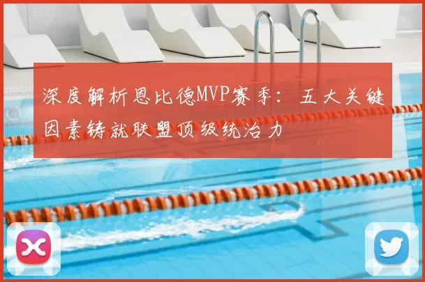 深度解析恩比德MVP赛季：五大关键因素铸就联盟顶级统治力