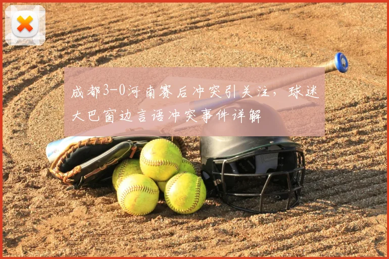 成都3-0河南赛后冲突引关注，球迷大巴窗边言语冲突事件详解