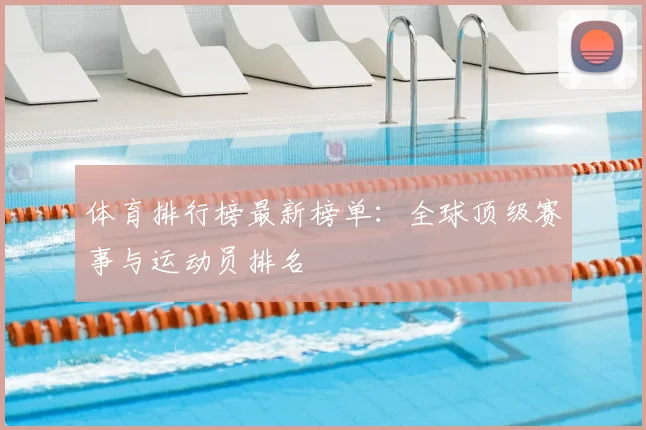 体育排行榜最新榜单：全球顶级赛事与运动员排名
