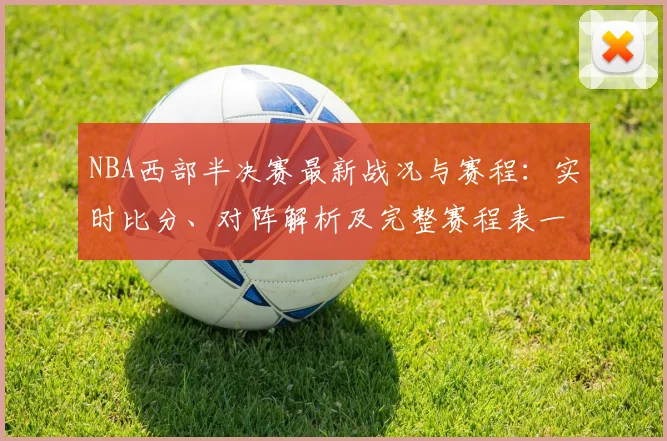 NBA西部半决赛最新战况与赛程：实时比分、对阵解析及完整赛程表一览