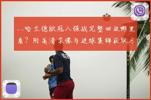 __哈兰德欧冠八强战完整回放哪里看?附高清录像与进球集锦获取方法__
