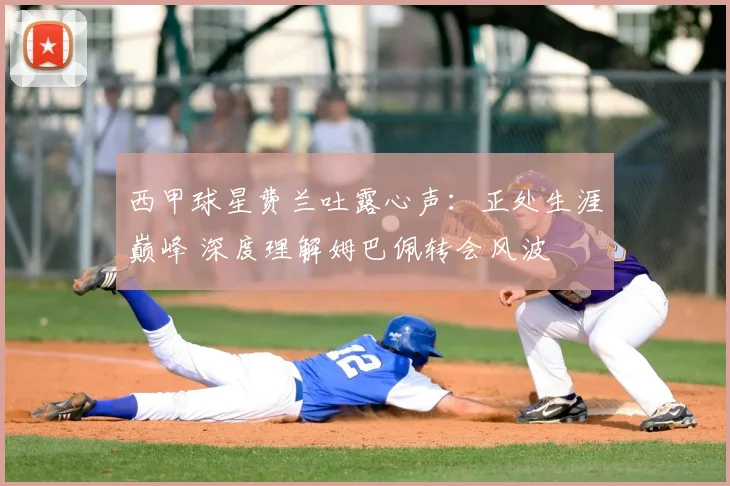 西甲球星费兰吐露心声：正处生涯巅峰 深度理解姆巴佩转会风波
